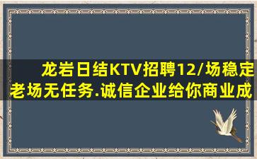 龙岩日结KTV招聘12/场稳定老场无任务.诚信企业给你商业成